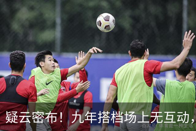 疑云密布！九年搭档场上无互动，这是什么引发的？