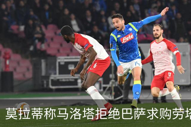 莫拉蒂称马洛塔拒绝巴萨求购劳塔罗合乎常理